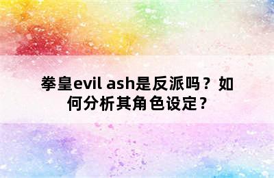 拳皇evil ash是反派吗？如何分析其角色设定？